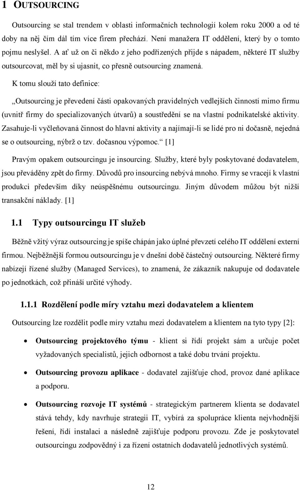 K tomu slouží tato definice: Outsourcing je převedení části opakovaných pravidelných vedlejších činností mimo firmu (uvnitř firmy do specializovaných útvarů) a soustředění se na vlastní podnikatelské