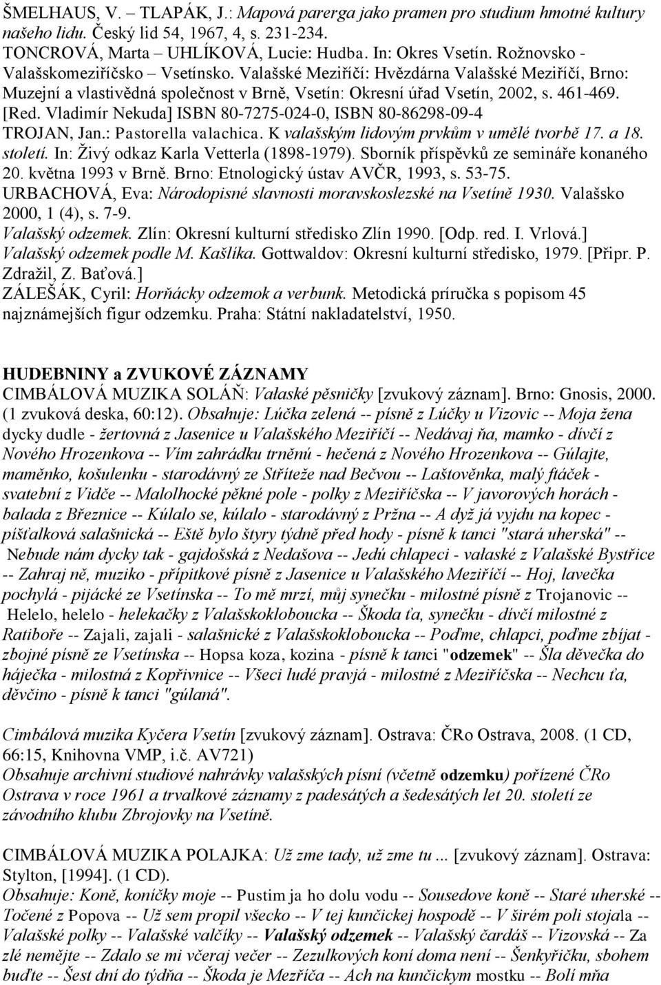 Vladimír Nekuda] ISBN 80-7275-024-0, ISBN 80-86298-09-4 TROJAN, Jan.: Pastorella valachica. K valašským lidovým prvkům v umělé tvorbě 17. a 18. století. In: Živý odkaz Karla Vetterla (1898-1979).