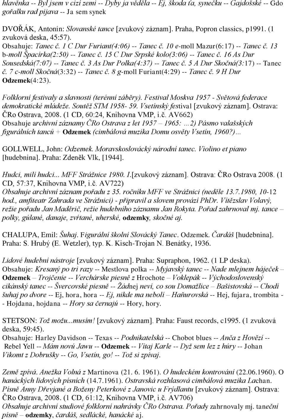 15 C Dur Srpské kolo(3:06) -- Tanec č. 16 As Dur Sousedská(7:07) -- Tanec č. 3 As Dur Polka(4:37) -- Tanec č. 5 A Dur Skočná(3:17) -- Tanec č. 7 c-moll Skočná(3:32) -- Tanec č.