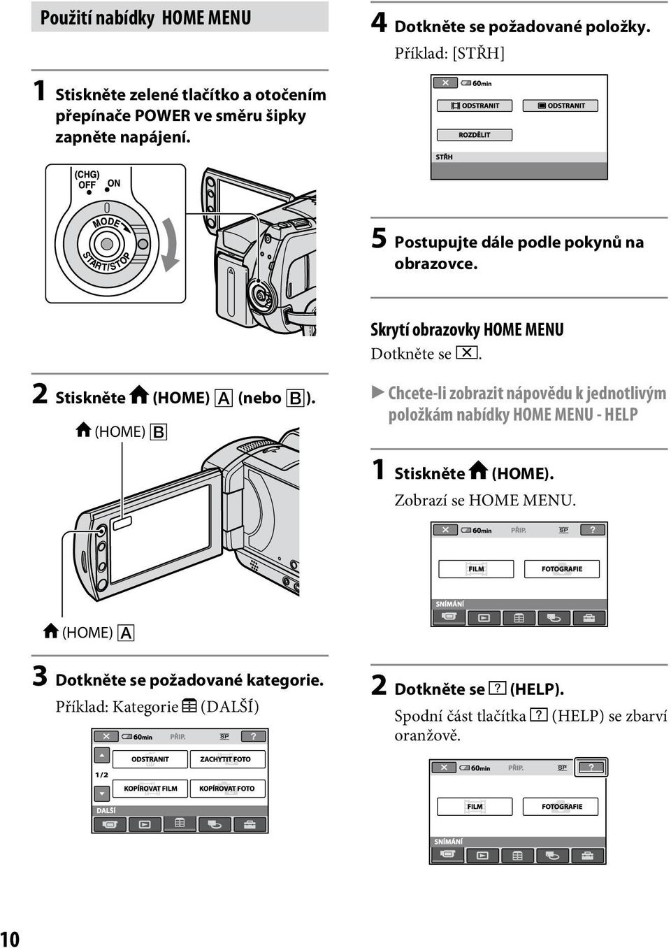 5 Postupujte dále podle pokynů na obrazovce. Skrytí obrazovky HOME MENU Dotkněte se. 2 Stiskněte (HOME) (nebo ).