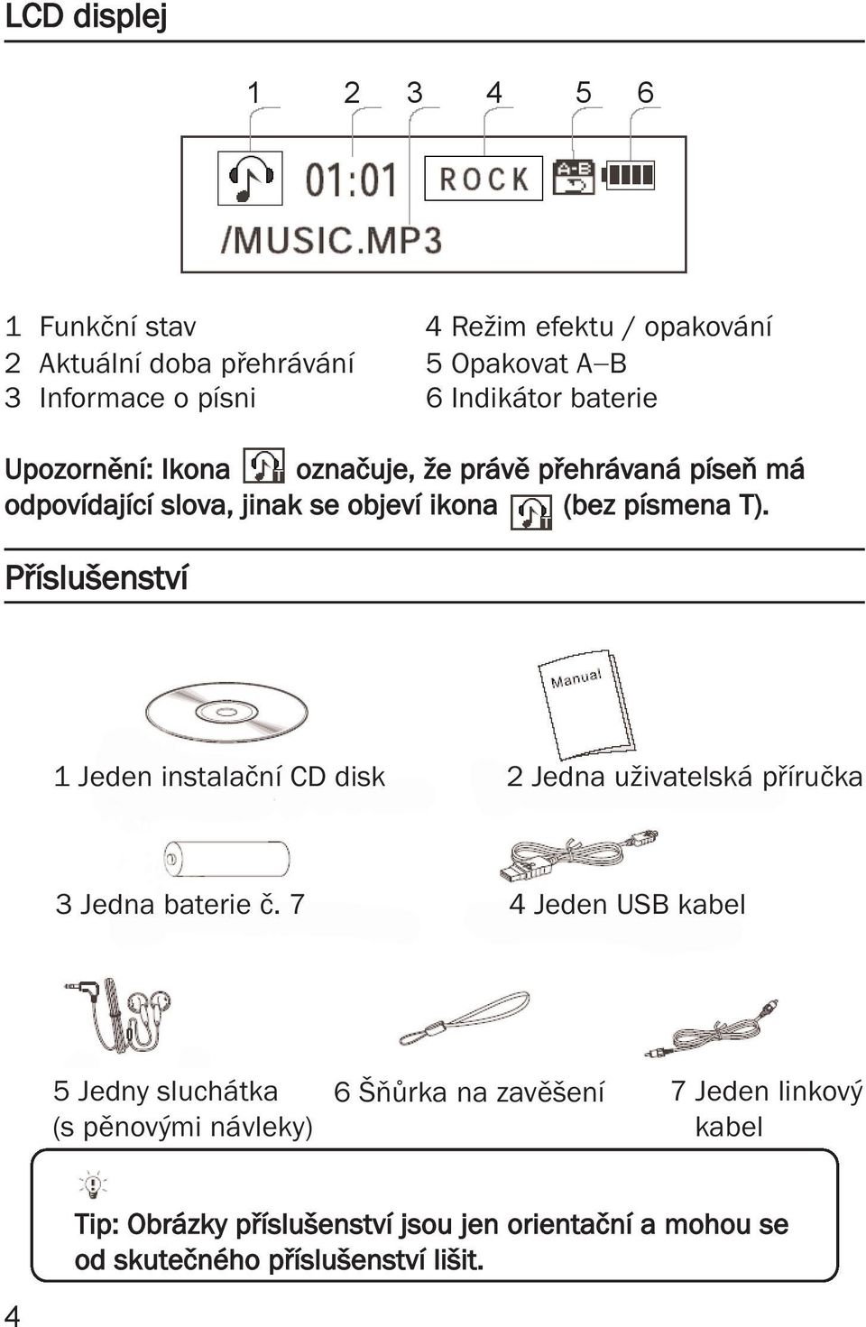 Příslušenství 1 Jeden instalační CD disk 2 Jedna uživatelská příručka 3 Jedna baterie č.