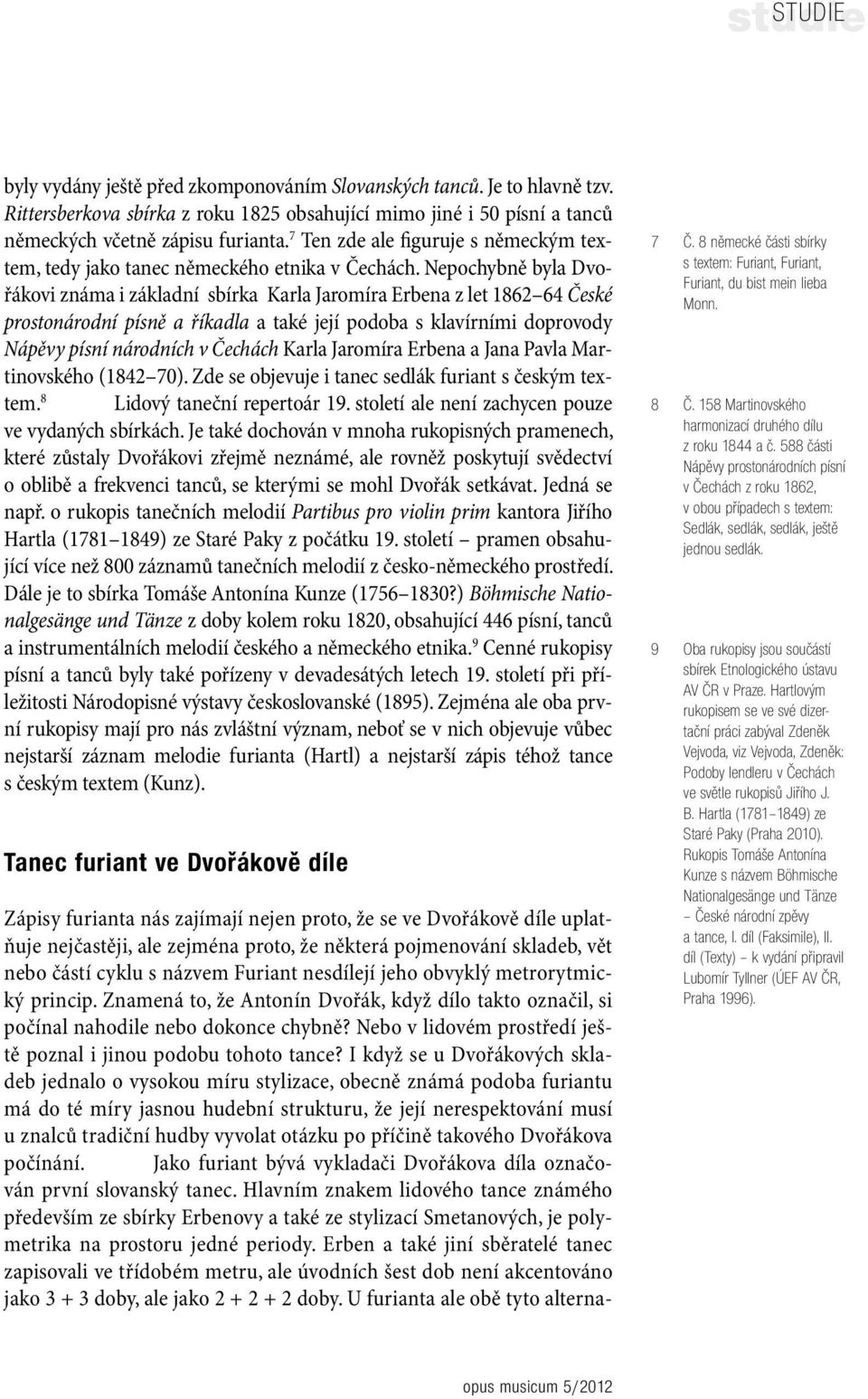 Nepochybně byla Dvořákovi známa i základní sbírka Karla Jaromíra Erbena z let 1862 64 České prostonárodní písně a říkadla a také její podoba s klavírními doprovody Nápěvy písní národních v Čechách