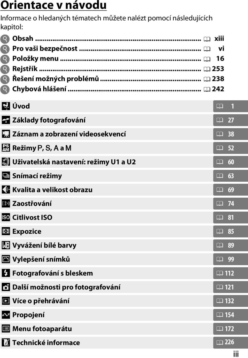 .. 0 242 X Úvod 0 1 s Základy fotografování 0 27 y Záznam a zobrazení videosekvencí 0 38 # Režimy P, S, A a M 0 52 $ Uživatelská nastavení: režimy U1 a U2 0 60 k Snímací režimy 0 63 d