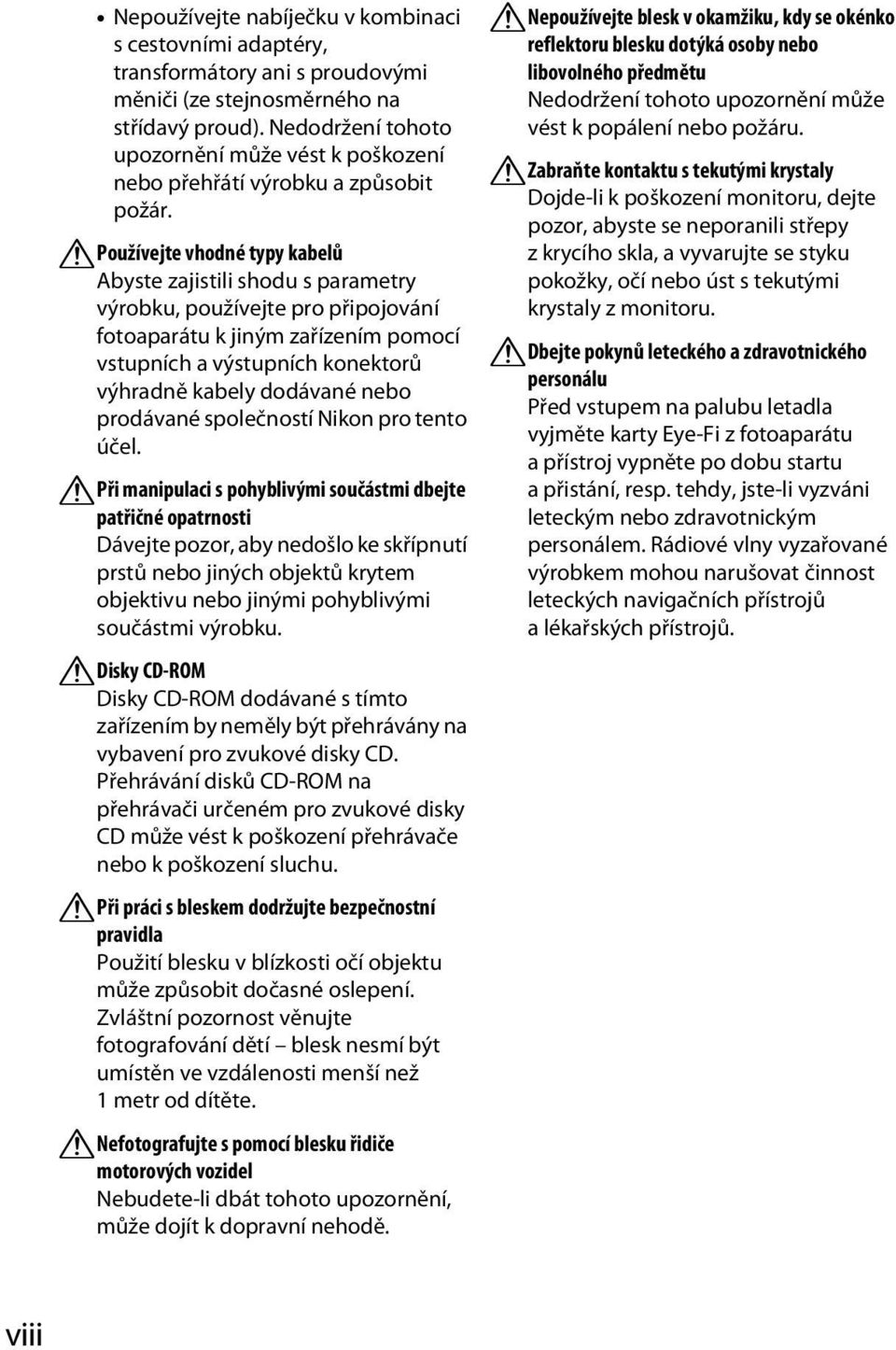 APoužívejte vhodné typy kabelů Abyste zajistili shodu s parametry výrobku, používejte pro připojování fotoaparátu k jiným zařízením pomocí vstupních a výstupních konektorů výhradně kabely dodávané