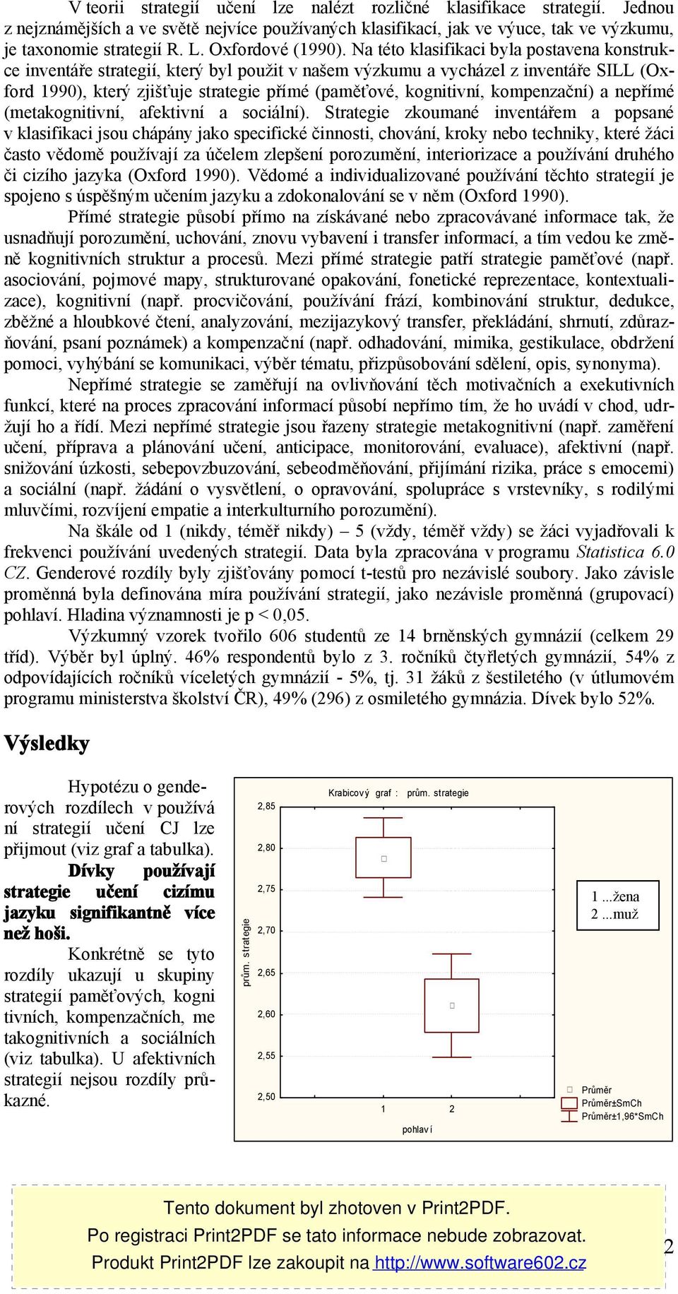 Na této klasifikaci byla postavena konstrukce inventáře strategií, který byl použit v našem výzkumu a vycházel z inventáře SILL (Oxford 1990), který zjišťuje strategie přímé (paměťové, kognitivní,