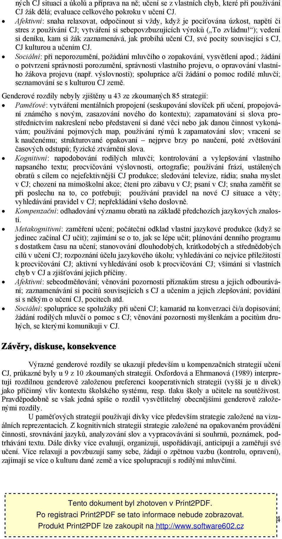 ); vedení si deníku, kam si žák zaznamenává, jak probíhá učení CJ, své pocity související s CJ, CJ kulturou a učením CJ. Sociální: při neporozumění, požádání mluvčího o zopakování, vysvětlení apod.