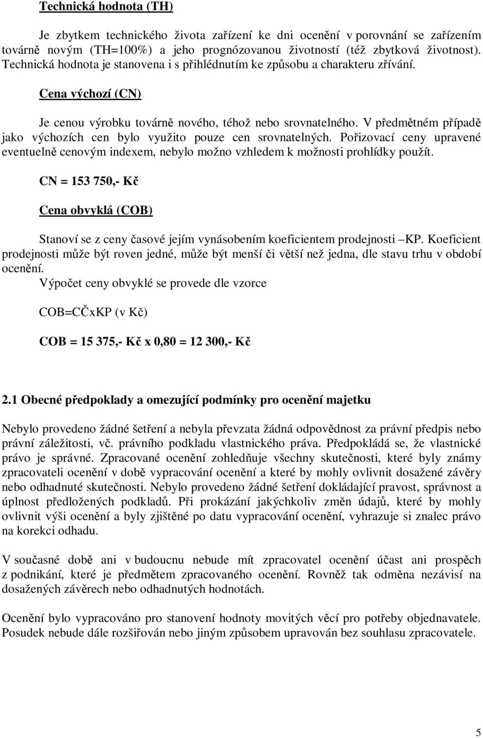 V pedmtném pípad jako výchozích cen bylo využito pouze cen srovnatelných. Poizovací ceny upravené eventueln cenovým indexem, nebylo možno vzhledem k možnosti prohlídky použít.