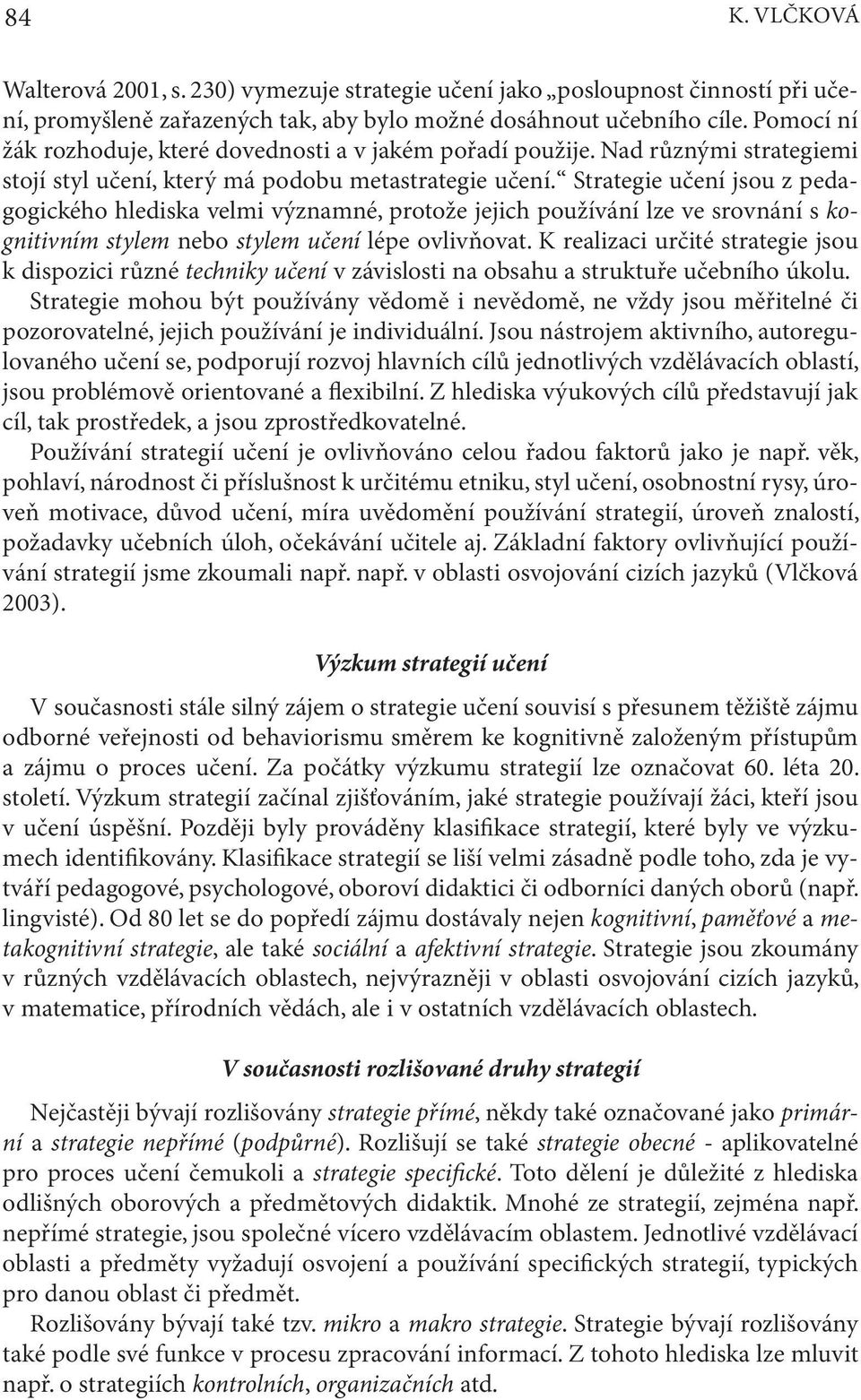 Strategie učení jsou z pedagogického hlediska velmi významné, protože jejich používání lze ve srovnání s kognitivním stylem nebo stylem učení lépe ovlivňovat.