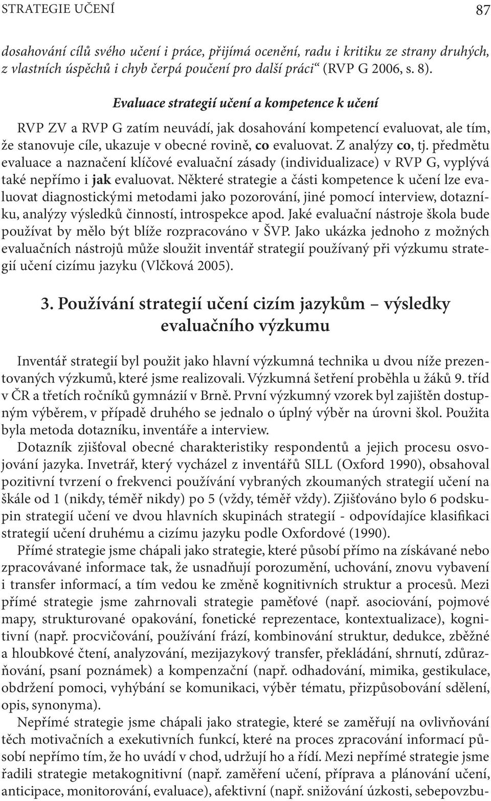 předmětu evaluace a naznačení klíčové evaluační zásady (individualizace) v RVP G, vyplývá také nepřímo i jak evaluovat.