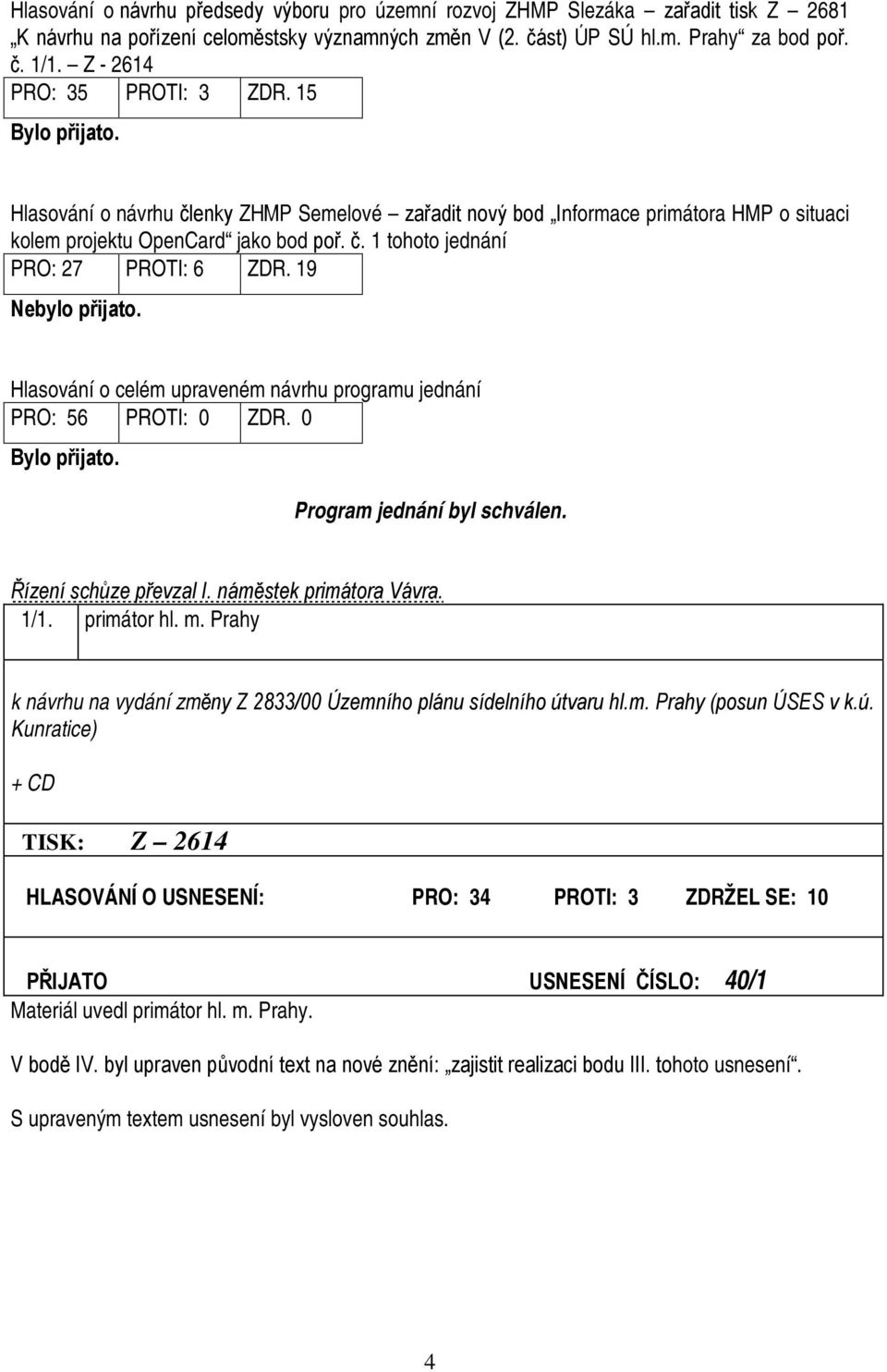 19 Nebylo přijato. Hlasování o celém upraveném návrhu programu jednání PRO: 56 PROTI: 0 ZDR. 0 Program jednání byl schválen. Řízení schůze převzal I. náměstek primátora Vávra. 1/1. primátor hl. m.