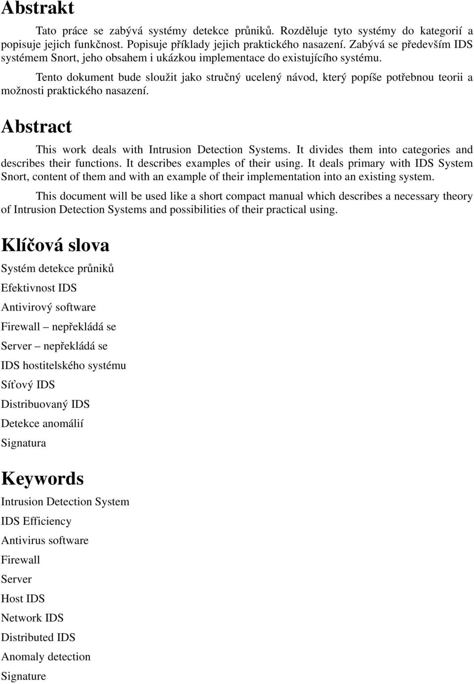 Tento dokument bude sloužit jako struný ucelený návod, který popíše potebnou teorii a možnosti praktického nasazení. Abstract This work deals with Intrusion Detection Systems.