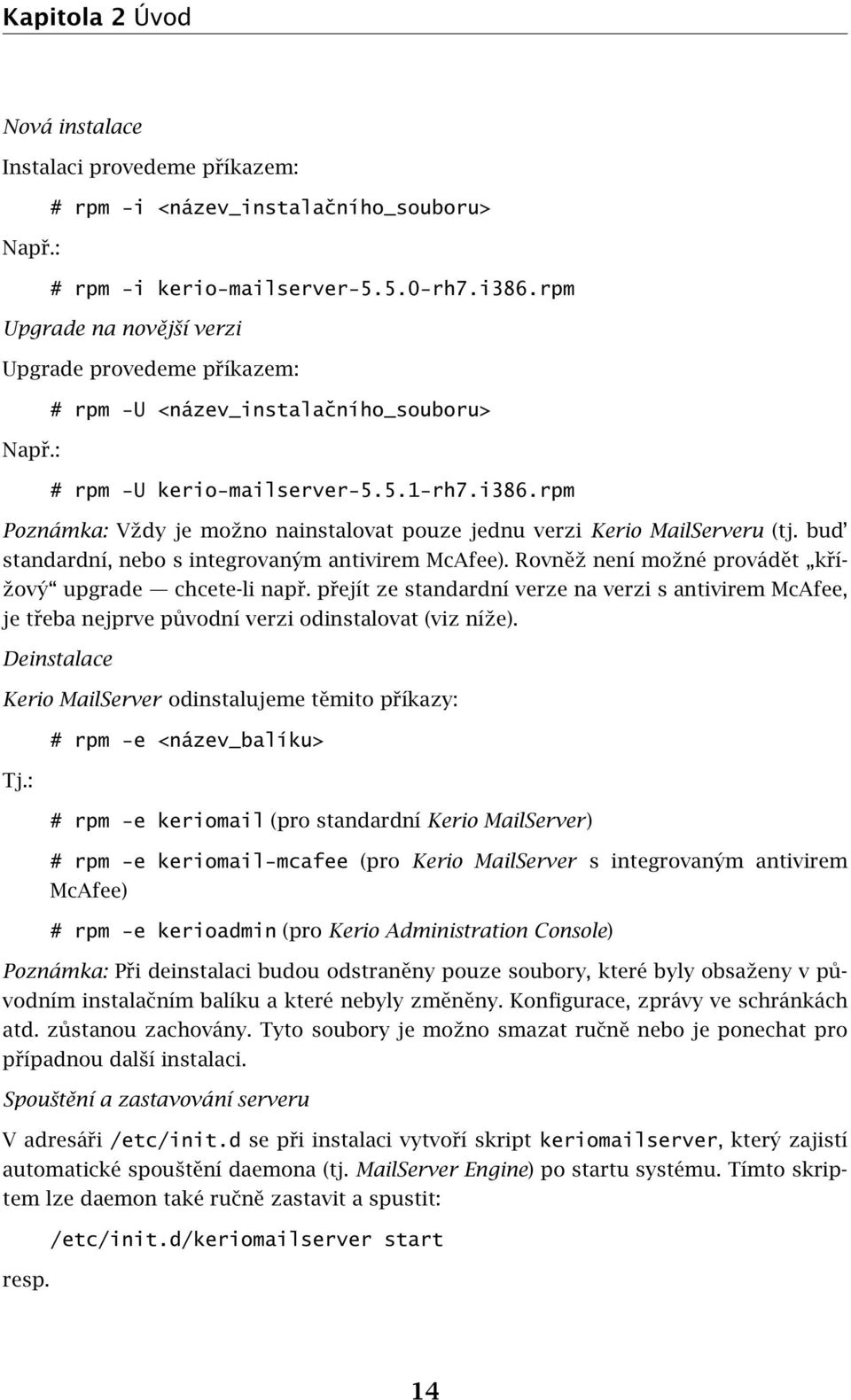 rpm Poznámka: Vždy je možno nainstalovat pouze jednu verzi Kerio MailServeru (tj. bud standardní, nebo s integrovaným antivirem McAfee). Rovněž není možné provádět křížový upgrade chcete-li např.