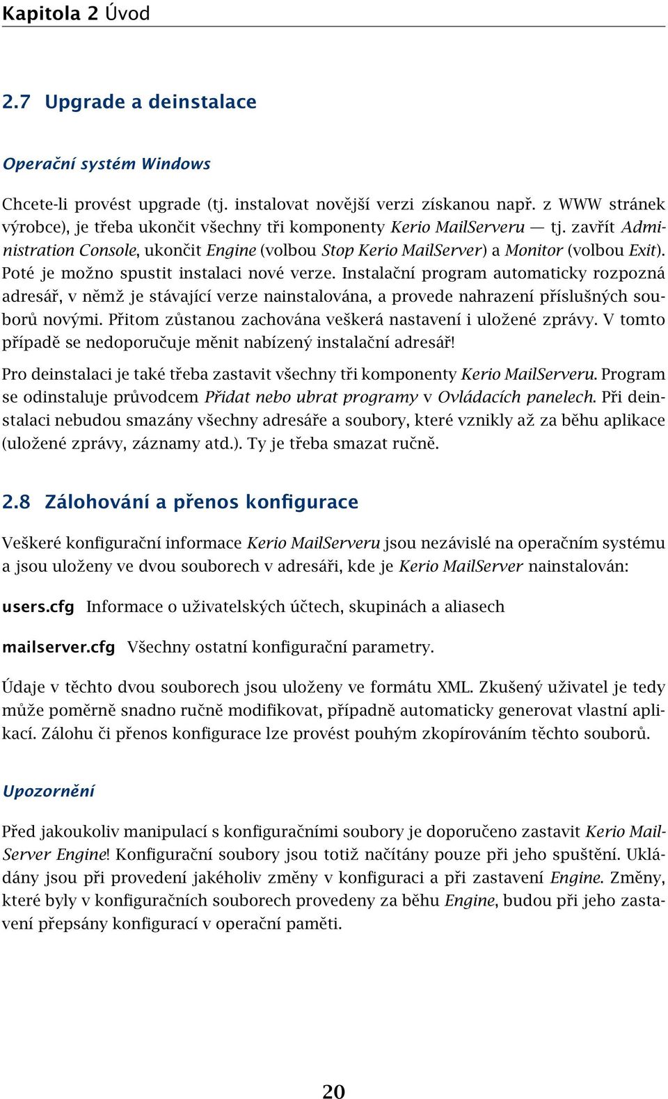 Poté je možno spustit instalaci nové verze. Instalační program automaticky rozpozná adresář, v němž je stávající verze nainstalována, a provede nahrazení příslušných souborů novými.