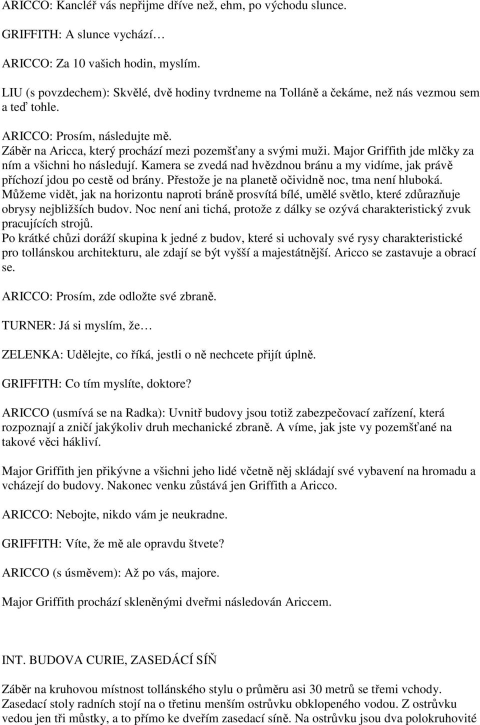 Major Griffith jde mlčky za ním a všichni ho následují. Kamera se zvedá nad hvězdnou bránu a my vidíme, jak právě příchozí jdou po cestě od brány.