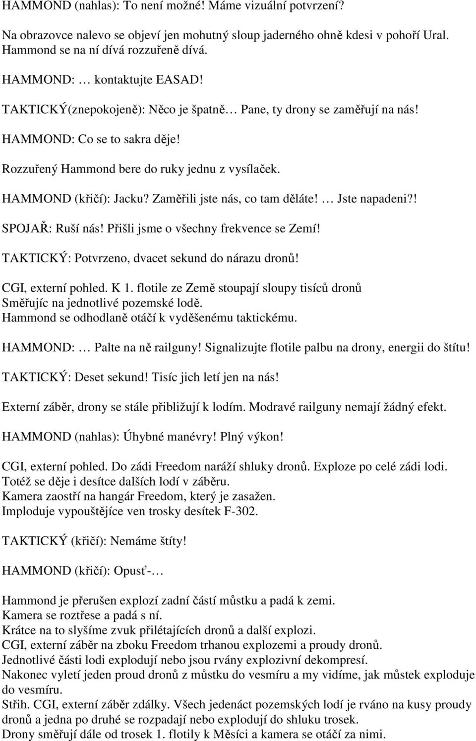 HAMMOND (křičí): Jacku? Zaměřili jste nás, co tam děláte! Jste napadeni?! SPOJAŘ: Ruší nás! Přišli jsme o všechny frekvence se Zemí! TAKTICKÝ: Potvrzeno, dvacet sekund do nárazu dronů!