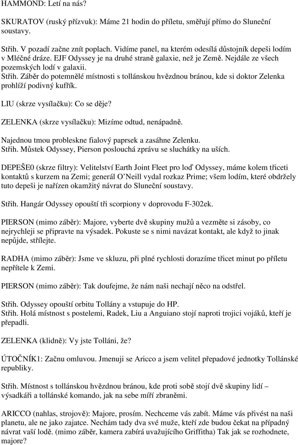 Záběr do potemnělé místnosti s tollánskou hvězdnou bránou, kde si doktor Zelenka prohlíží podivný kufřík. LIU (skrze vysílačku): Co se děje? ZELENKA (skrze vysílačku): Mizíme odtud, nenápadně.