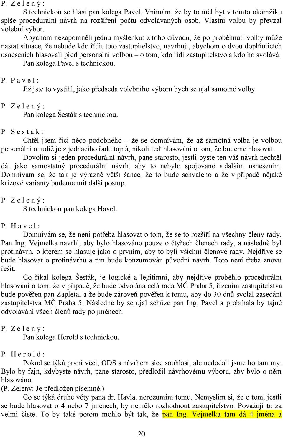 personální volbou o tom, kdo řídí zastupitelstvo a kdo ho svolává. Pan kolega Pavel s technickou. P. P a v e l : Již jste to vystihl, jako předseda volebního výboru bych se ujal samotné volby.