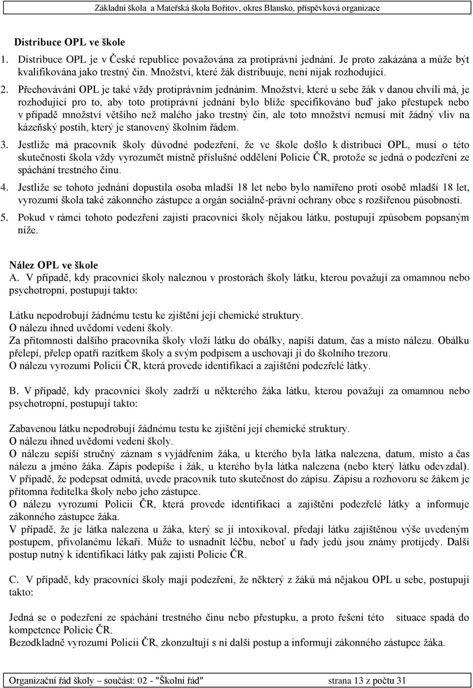 Množství, které u sebe žák v danou chvíli má, je rozhodující pro to, aby toto protiprávní jednání bylo blíže specifikováno buď jako přestupek nebo v případě množství většího než malého jako trestný