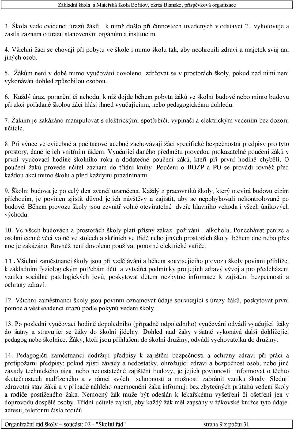 Žákům není v době mimo vyučování dovoleno zdržovat se v prostorách školy, pokud nad nimi není vykonáván dohled způsobilou osobou. 6.