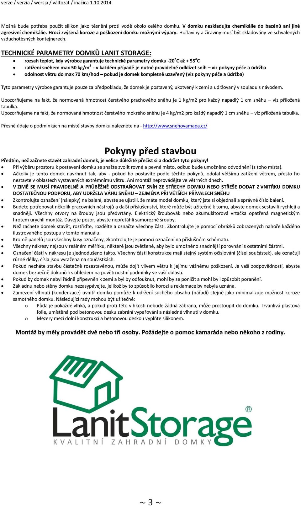 TECHNICKÉ PARAMETRY DOMKŮ LANIT STORAGE: rozsah teplot, kdy výrobce garantuje technické parametry domku -20 o C až + 55 o C zatížení sněhem max 50 kg/m 2 - v každém případě je nutné pravidelně