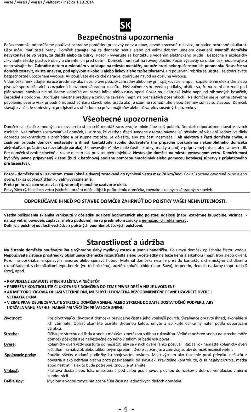 Pozor - vyvarujte sa kontaktu s vedením elektrického prúdu. Bezpečne a ekologicky zlikvidujte všetky plastové obaly a chráňte ich pred deťmi. Domček musí stáť na rovnej ploche.