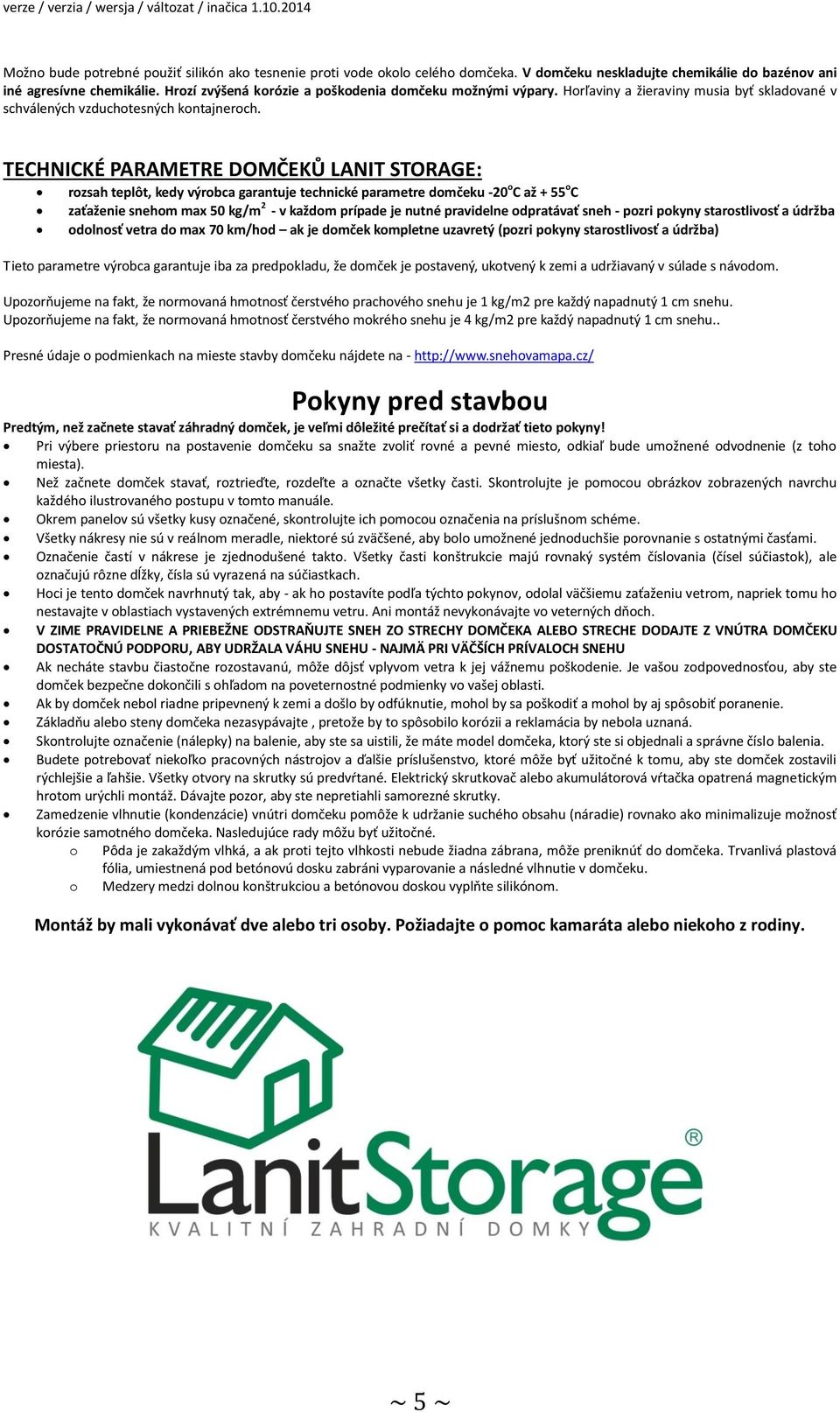 TECHNICKÉ PARAMETRE DOMČEKŮ LANIT STORAGE: rozsah teplôt, kedy výrobca garantuje technické parametre domčeku -20 o C až + 55 o C zaťaženie snehom max 50 kg/m 2 - v každom prípade je nutné pravidelne