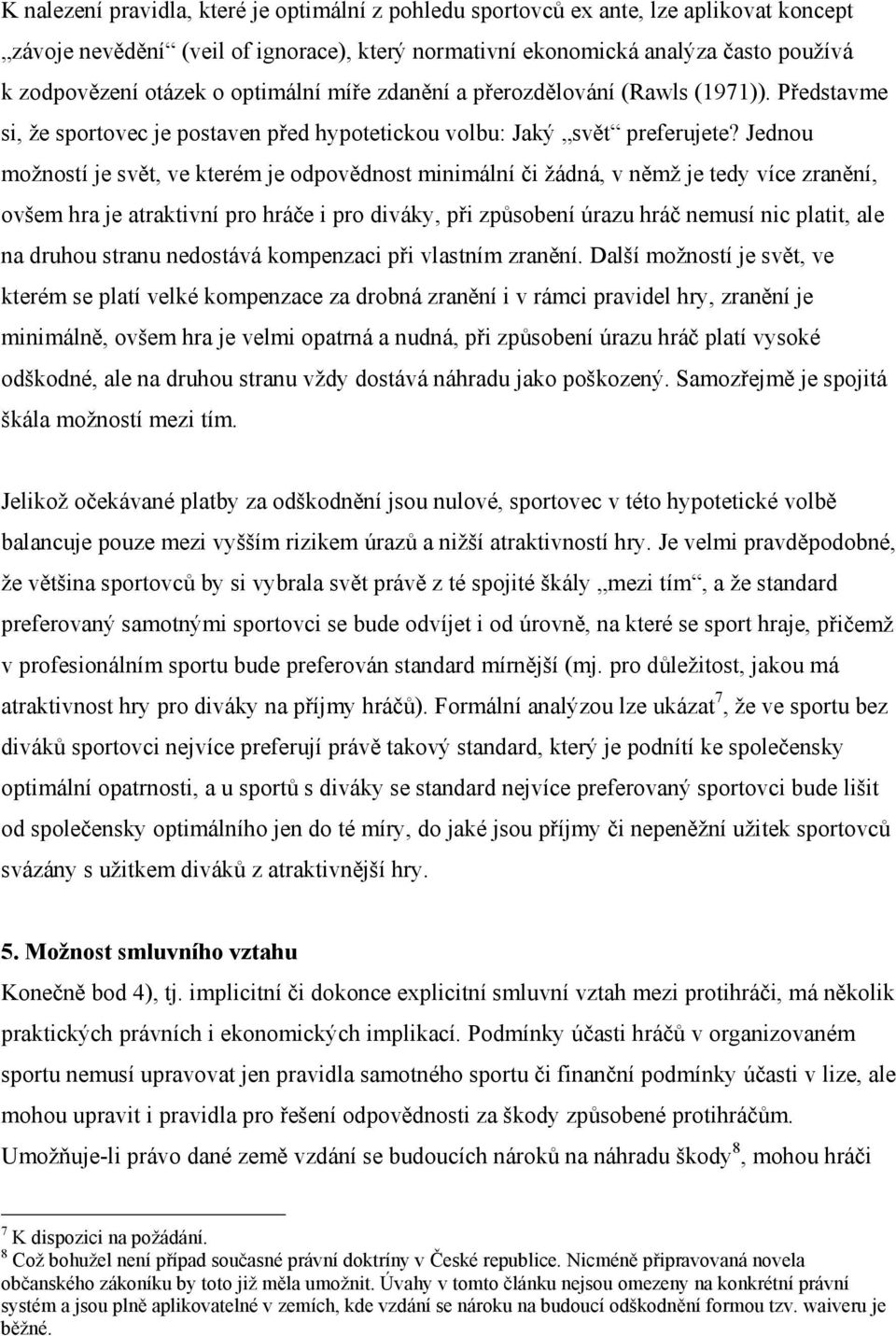 Jednou možností je svět, ve kterém je odpovědnost minimální či žádná, v němž je tedy více zranění, ovšem hra je atraktivní pro hráče i pro diváky, při způsobení úrazu hráč nemusí nic platit, ale na