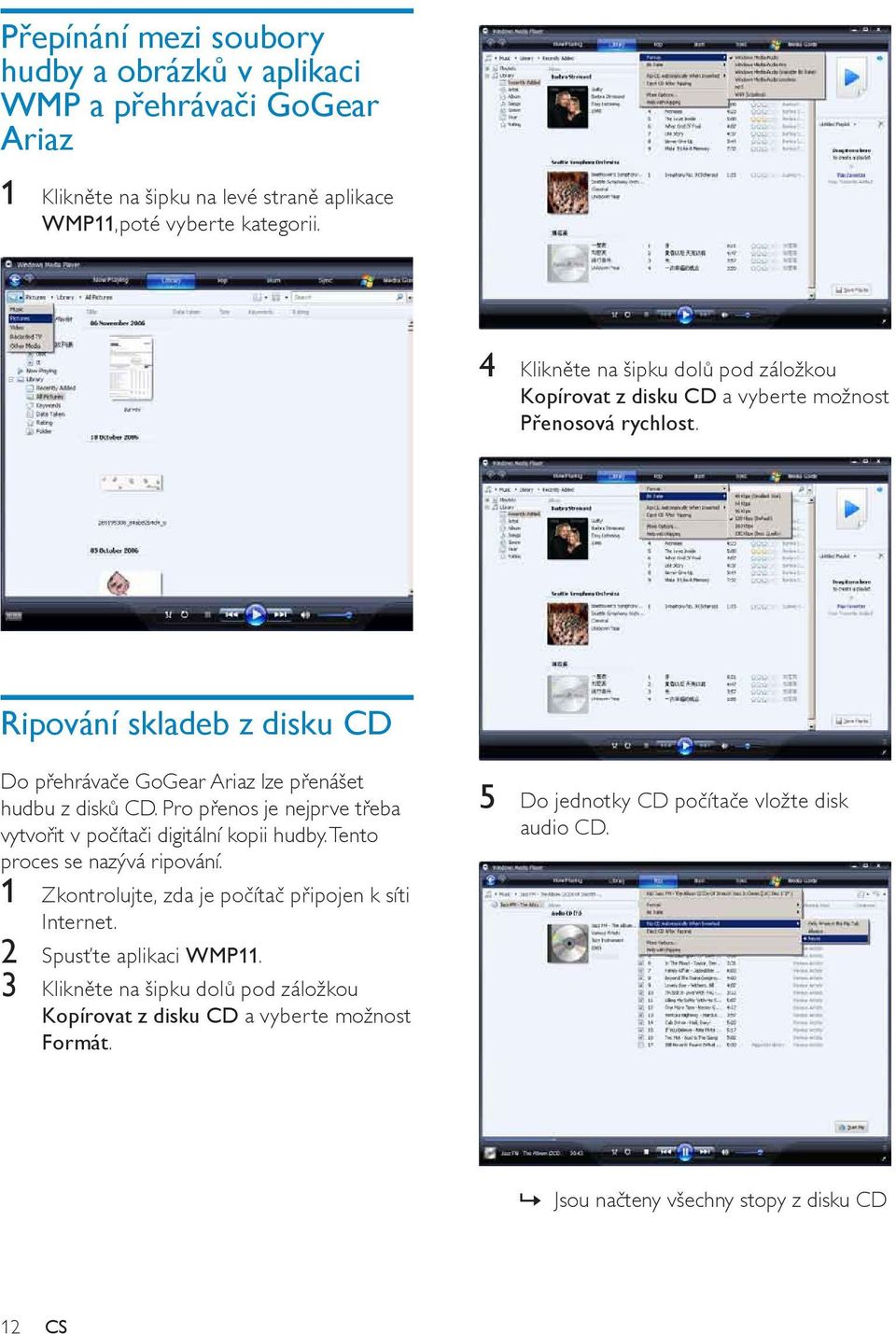 Ripování skladeb z disku CD Do přehrávače GoGear Ariaz lze přenášet hudbu z disků CD. Pro přenos je nejprve třeba vytvořit v počítači digitální kopii hudby.