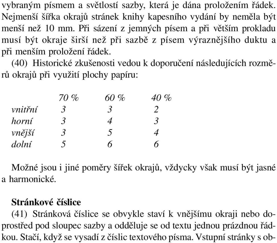 (40) Historické zkušenosti vedou k doporučení následujících rozměrů okrajů při využití plochy papíru: 70 % 60 % 40 % vnitřní 3 3 2 horní 3 4 3 vnější 3 5 4 dolní 5 6 6 Možné jsou i jiné