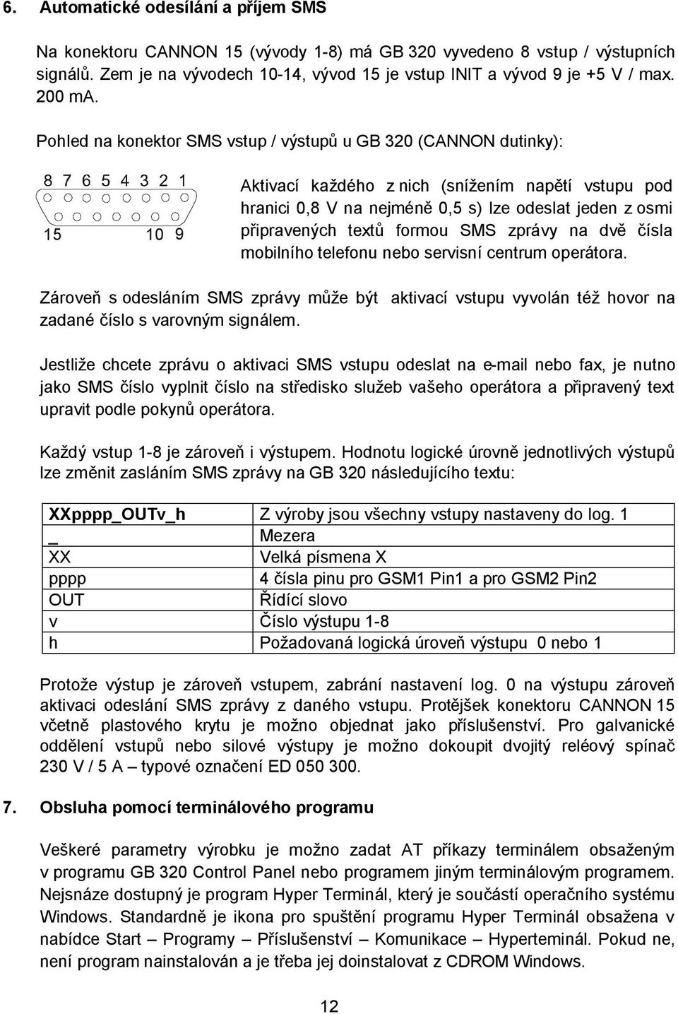 Pohled na konektor SMS vstup / výstupů u GB 320 (CANNON dutinky): 15 10 9 Aktivací každého z nich (snížením napětí vstupu pod hranici 0,8 V na nejméně 0,5 s) lze odeslat jeden z osmi připravených