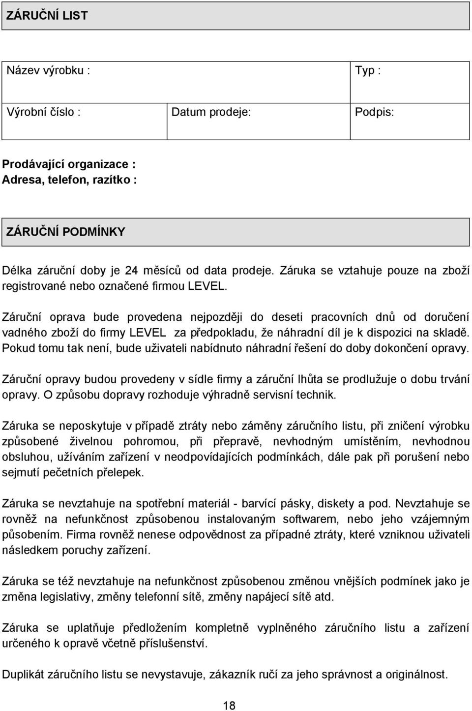 Záruční oprava bude provedena nejpozději do deseti pracovních dnů od doručení vadného zboží do firmy LEVEL za předpokladu, že náhradní díl je k dispozici na skladě.