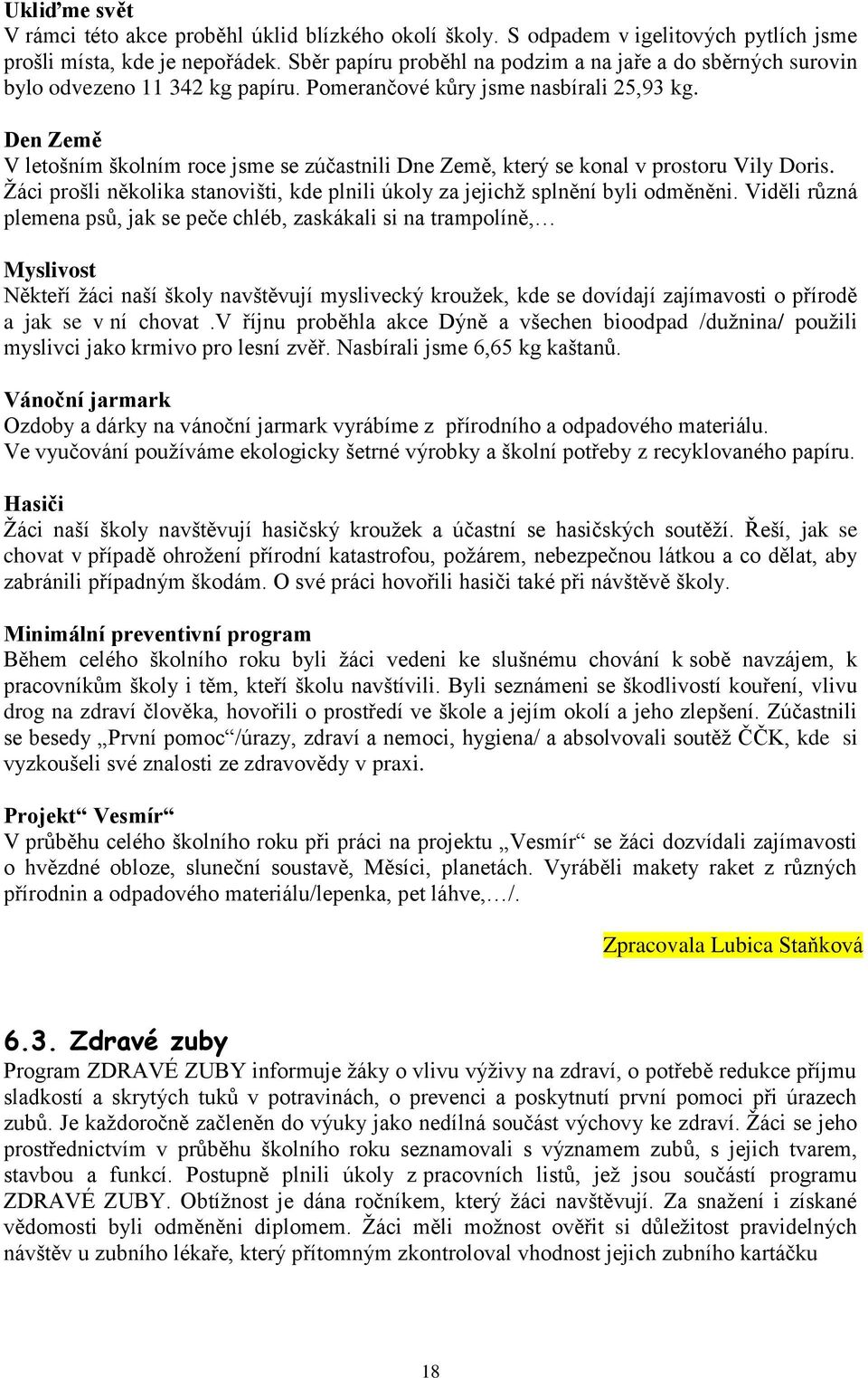 Den Země V letošním školním roce jsme se zúčastnili Dne Země, který se konal v prostoru Vily Doris. Žáci prošli několika stanovišti, kde plnili úkoly za jejichž splnění byli odměněni.