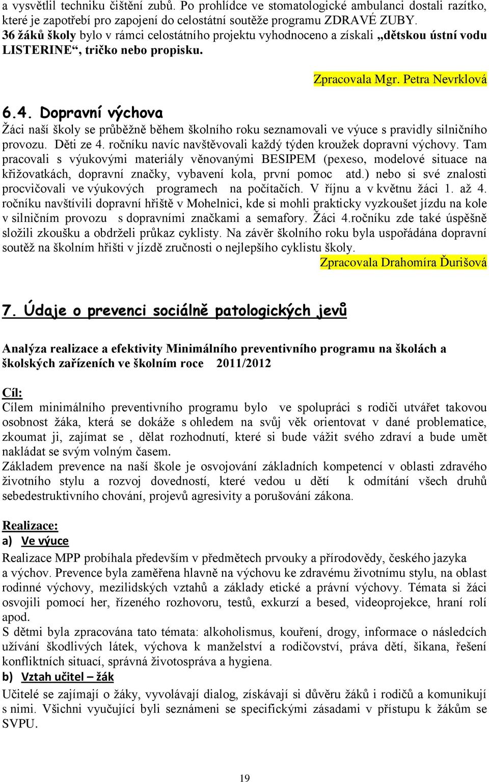 Dopravní výchova Žáci naší školy se průběžně během školního roku seznamovali ve výuce s pravidly silničního provozu. Děti ze 4. ročníku navíc navštěvovali každý týden kroužek dopravní výchovy.