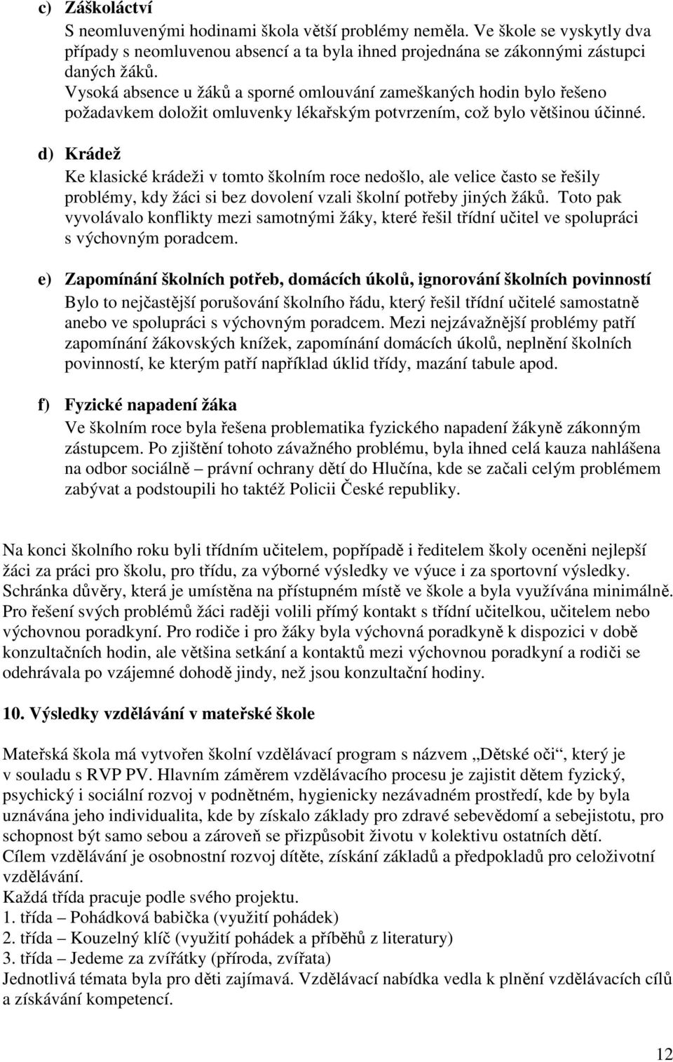 d) Krádež Ke klasické krádeži v tomto školním roce nedošlo, ale velice často se řešily problémy, kdy žáci si bez dovolení vzali školní potřeby jiných žáků.