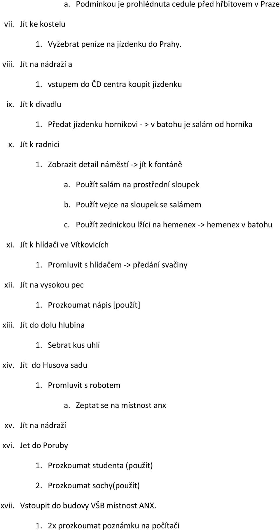 Použít vejce na sloupek se salámem c. Použít zednickou lžíci na hemenex -> hemenex v batohu xi. Jít k hlídači ve Vítkovicích 1. Promluvit s hlídačem -> předání svačiny xii. Jít na vysokou pec 1.