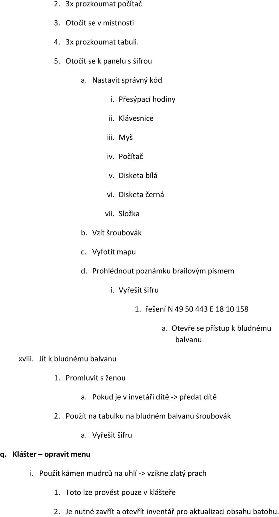 Klášter opravit menu i. Vyřešit šifru 1. řešení N 49 50 443 E 18 10 158 a. Otevře se přístup k bludnému balvanu a. Pokud je v invetáři dítě -> předat dítě 2.