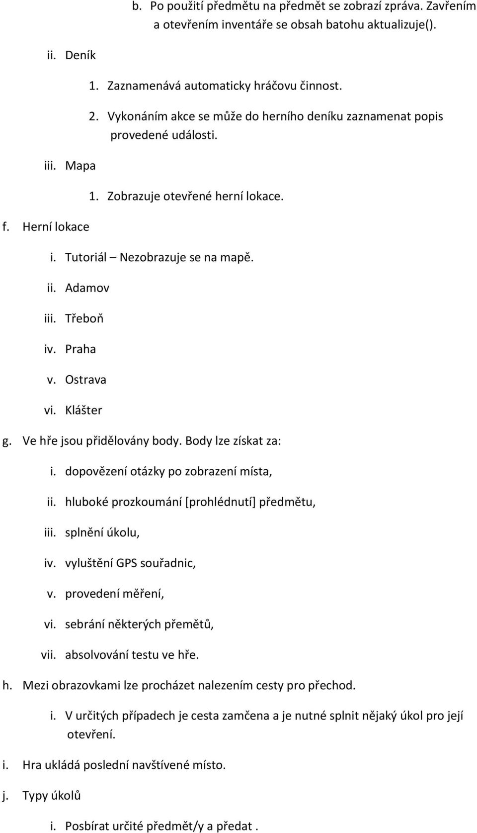 Klášter g. Ve hře jsou přidělovány body. Body lze získat za: i. dopovězení otázky po zobrazení místa, ii. hluboké prozkoumání [prohlédnutí] předmětu, iii. splnění úkolu, iv.