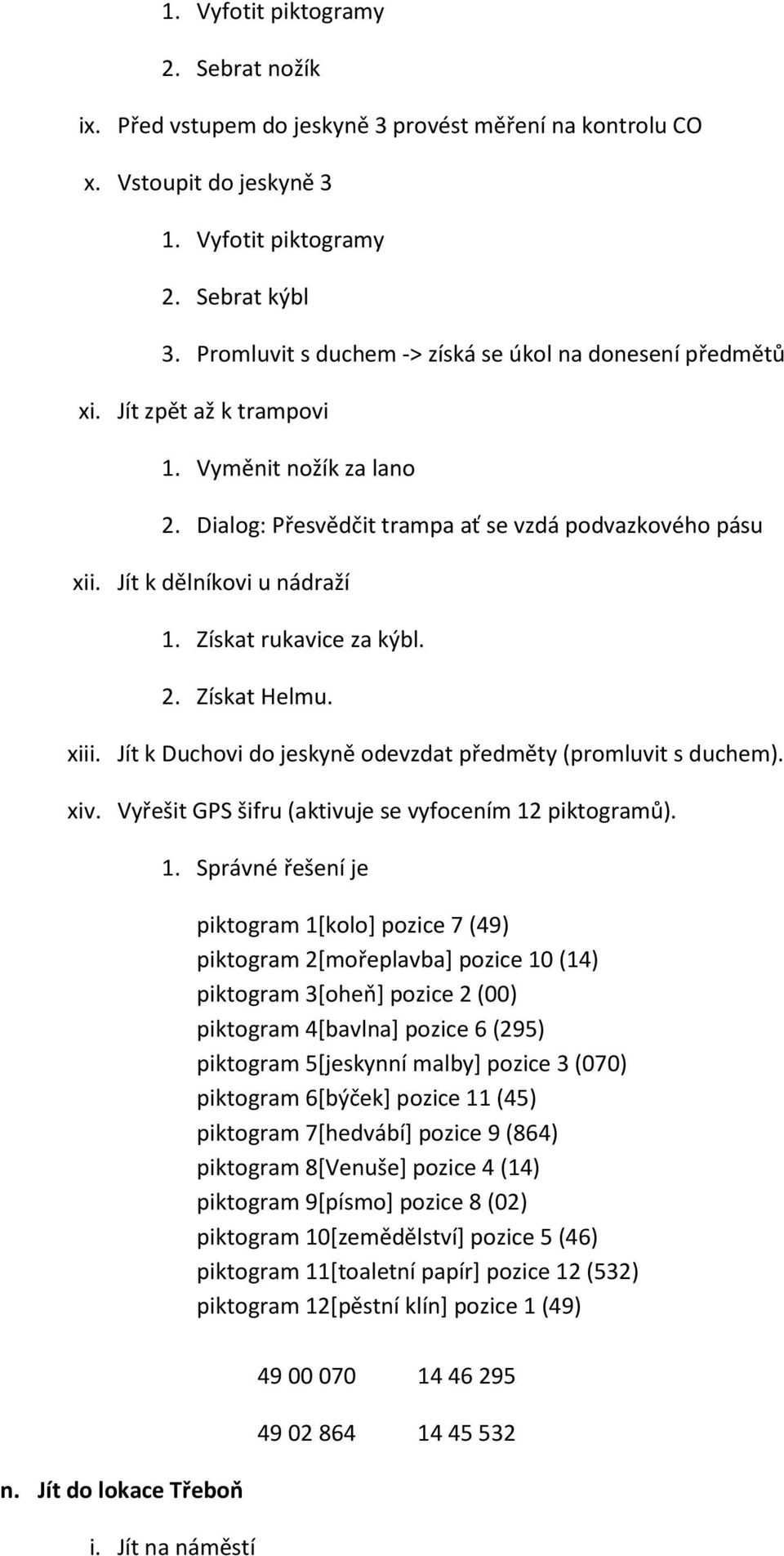 Získat rukavice za kýbl. 2. Získat Helmu. xiii. Jít k Duchovi do jeskyně odevzdat předměty (promluvit s duchem). xiv. Vyřešit GPS šifru (aktivuje se vyfocením 12