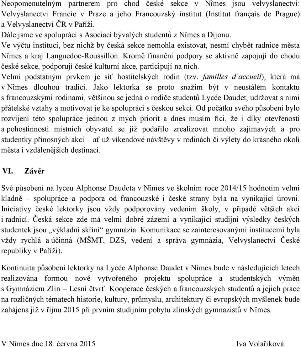 Kromě finanční podpory se aktivně zapojují do chodu české sekce, podporují české kulturní akce, participují na nich. Velmi podstatným prvkem je síť hostitelských rodin (tzv.