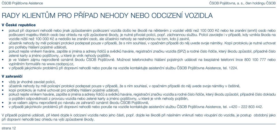 Policii zavolejte i v případě, kdy vznikla škoda na vozidle nižší než 100 000 Kč a nedošlo ke zranění osob, ale účastníci nehody se neshodnou na tom, kdo ji zavinil, účastník nehody by měl policejní