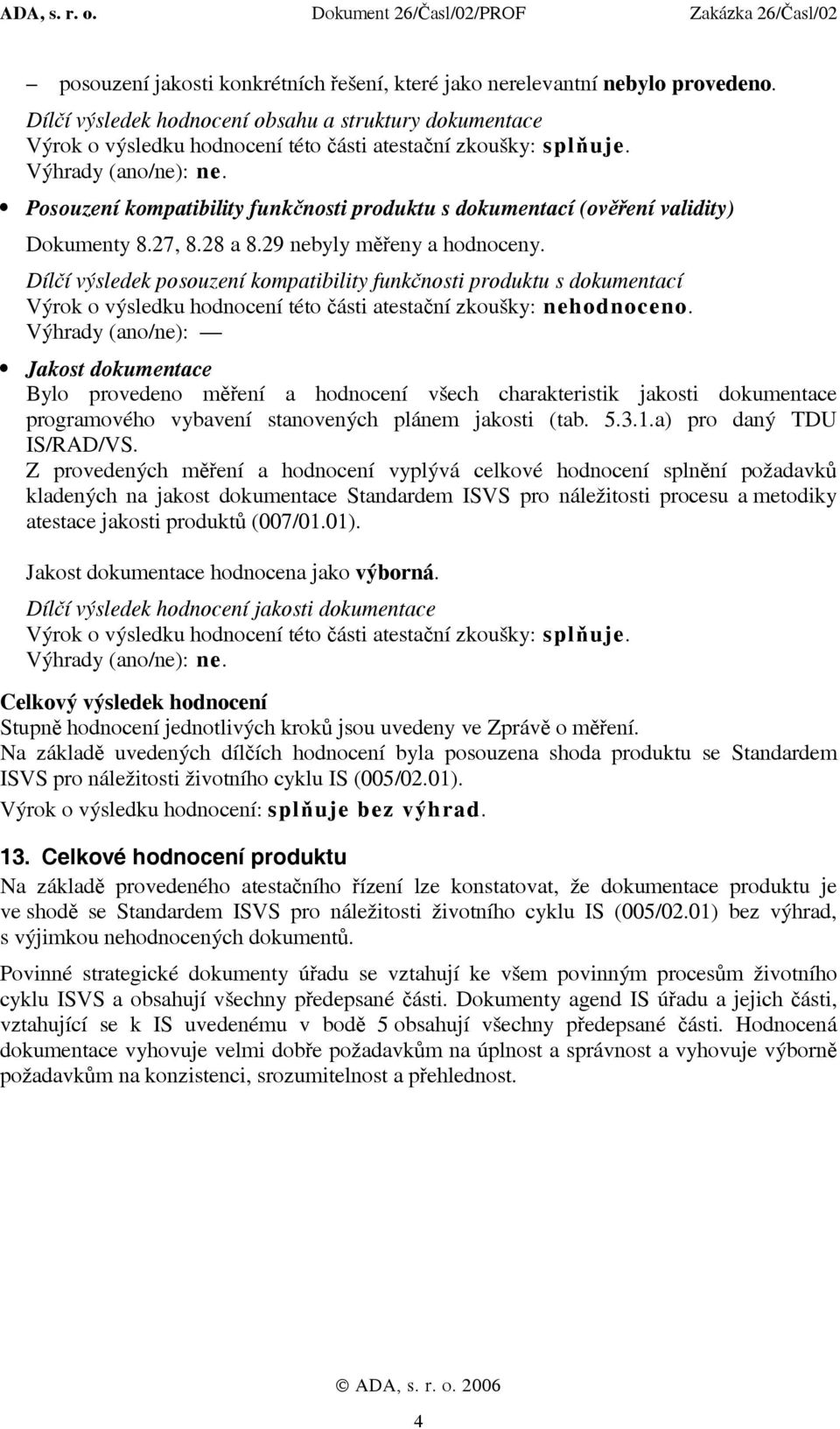 Dílčí výsledek posouzení kompatibility funkčnosti produktu s dokumentací Výrok o výsledku hodnocení této části atestační zkoušky: nehodnoceno.