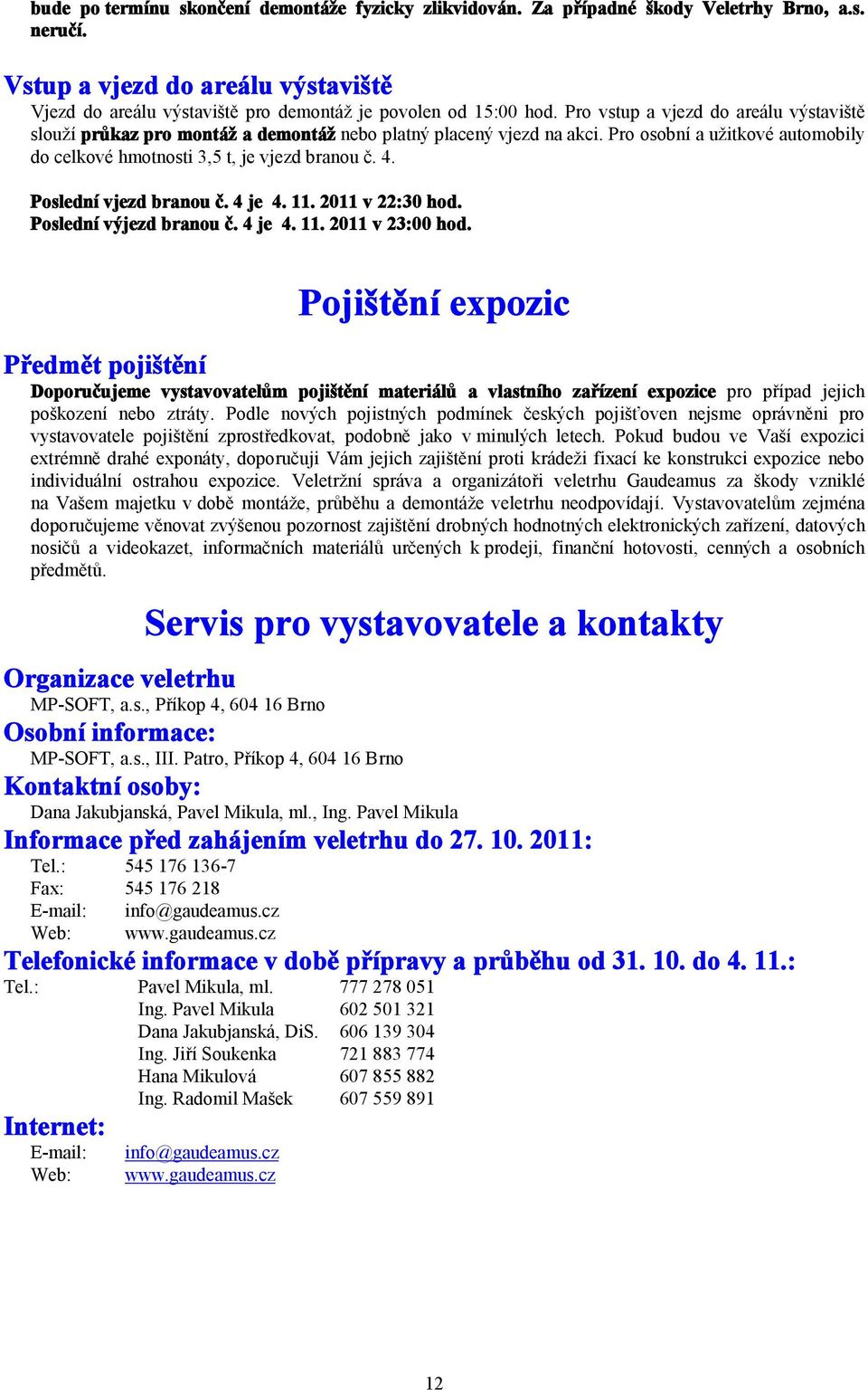 Pro vstup a vjezd do areálu výstaviště slouží průkaz pro montáž a demontáž nebo platný placený vjezd na akci. Pro osobní a užitkové automobily do celkové hmotnosti 3,5 t, je vjezd branou č. 4.