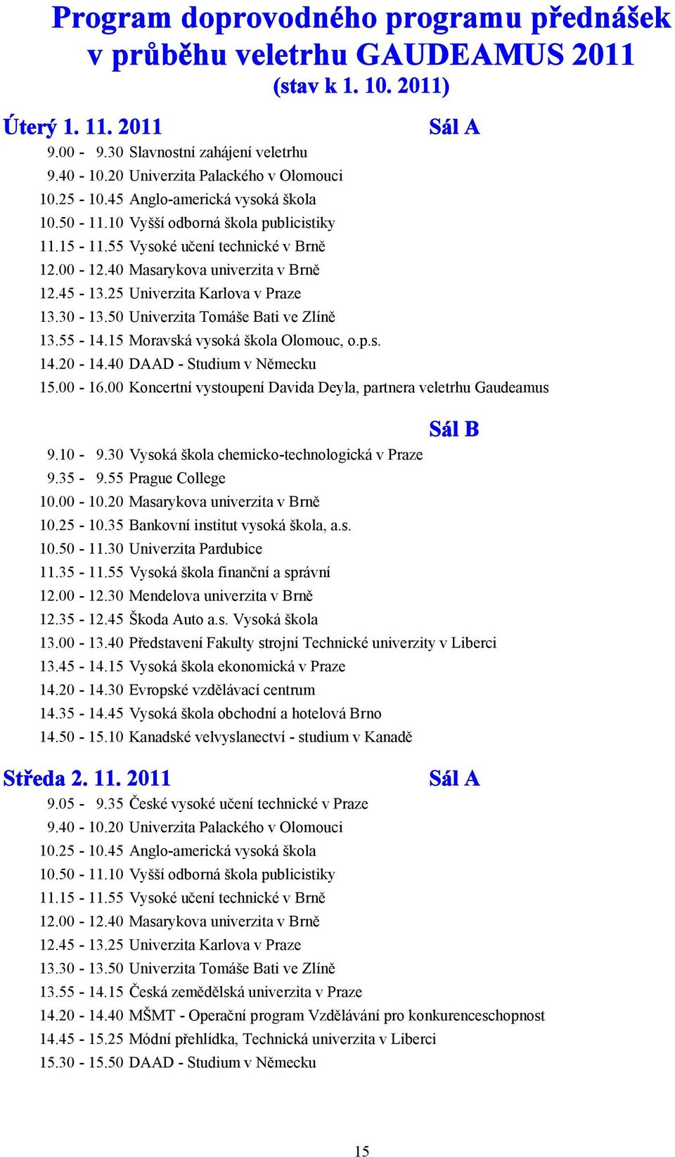 25 Univerzita Karlova v Praze 13.30-13.50 Univerzita Tomáše Bati ve Zlíně 13.55-14.15 Moravská vysoká škola Olomouc, o.p.s. 14.20-14.40 DAAD - Studium v Německu Sál A 15.00-16.