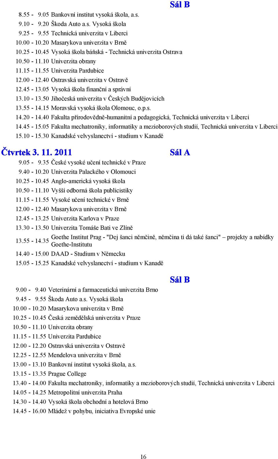 05 Vysoká škola finanční a správní 13.10-13.50 Jihočeská univerzita v Českých Budějovicích 13.55-14.15 Moravská vysoká škola Olomouc, o.p.s. 14.20-14.