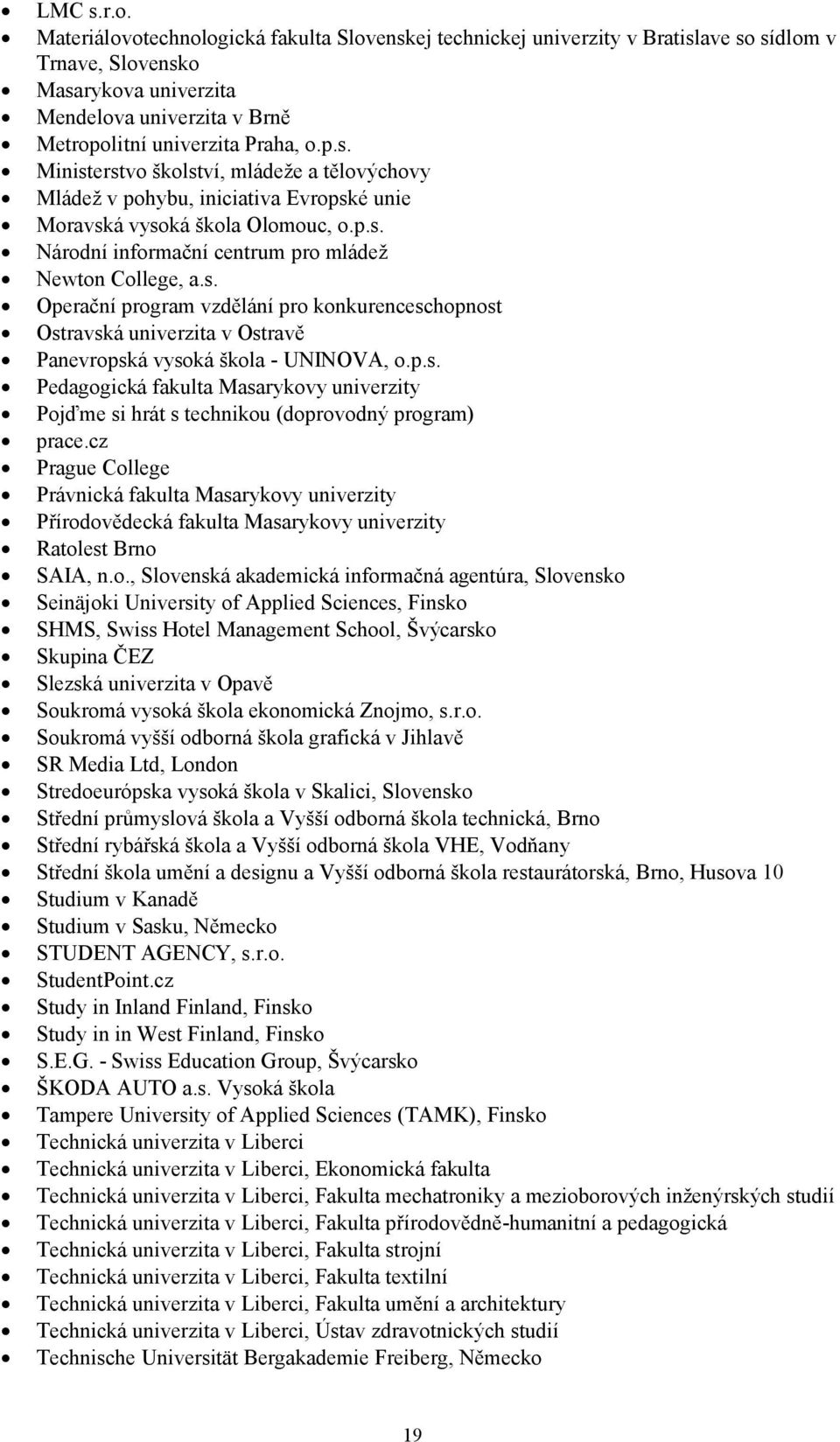 p.s. Národní informační centrum pro mládež Newton College, a.s. Operační program vzdělání pro konkurenceschopnost Ostravská univerzita v Ostravě Panevropská vysoká škola - UNINOVA, o.p.s. Pedagogická fakulta Masarykovy univerzity Pojďme si hrát s technikou (doprovodný program) prace.