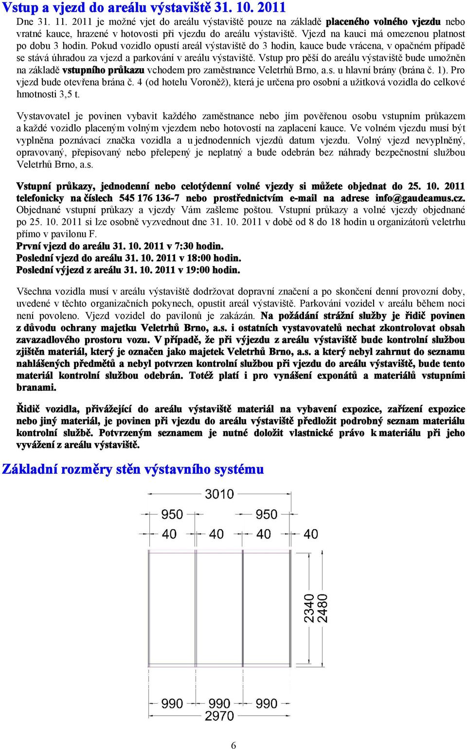 Vjezd na kauci má omezenou platnost po dobu 3 hodin. Pokud vozidlo opustí areál výstaviště do 3 hodin, kauce bude vrácena, v opačném případě se stává úhradou za vjezd a parkování v areálu výstaviště.