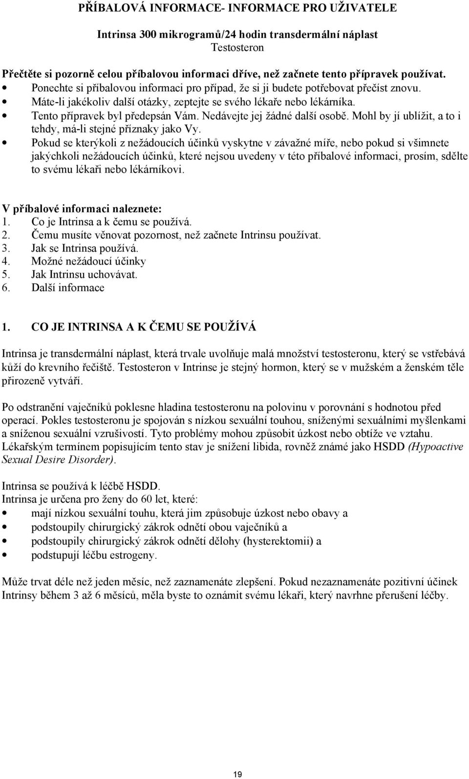 Tento přípravek byl předepsán Vám. Nedávejte jej žádné další osobě. Mohl by jí ublížit, a to i tehdy, má-li stejné příznaky jako Vy.