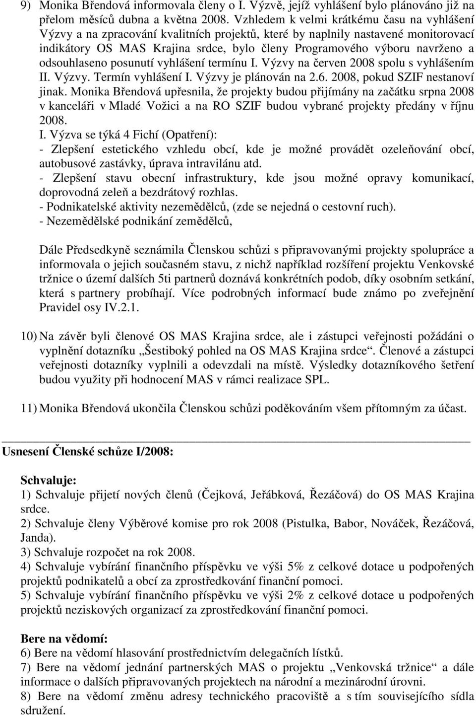 navrženo a odsouhlaseno posunutí vyhlášení termínu I. Výzvy na červen 2008 spolu s vyhlášením II. Výzvy. Termín vyhlášení I. Výzvy je plánován na 2.6. 2008, pokud SZIF nestanoví jinak.