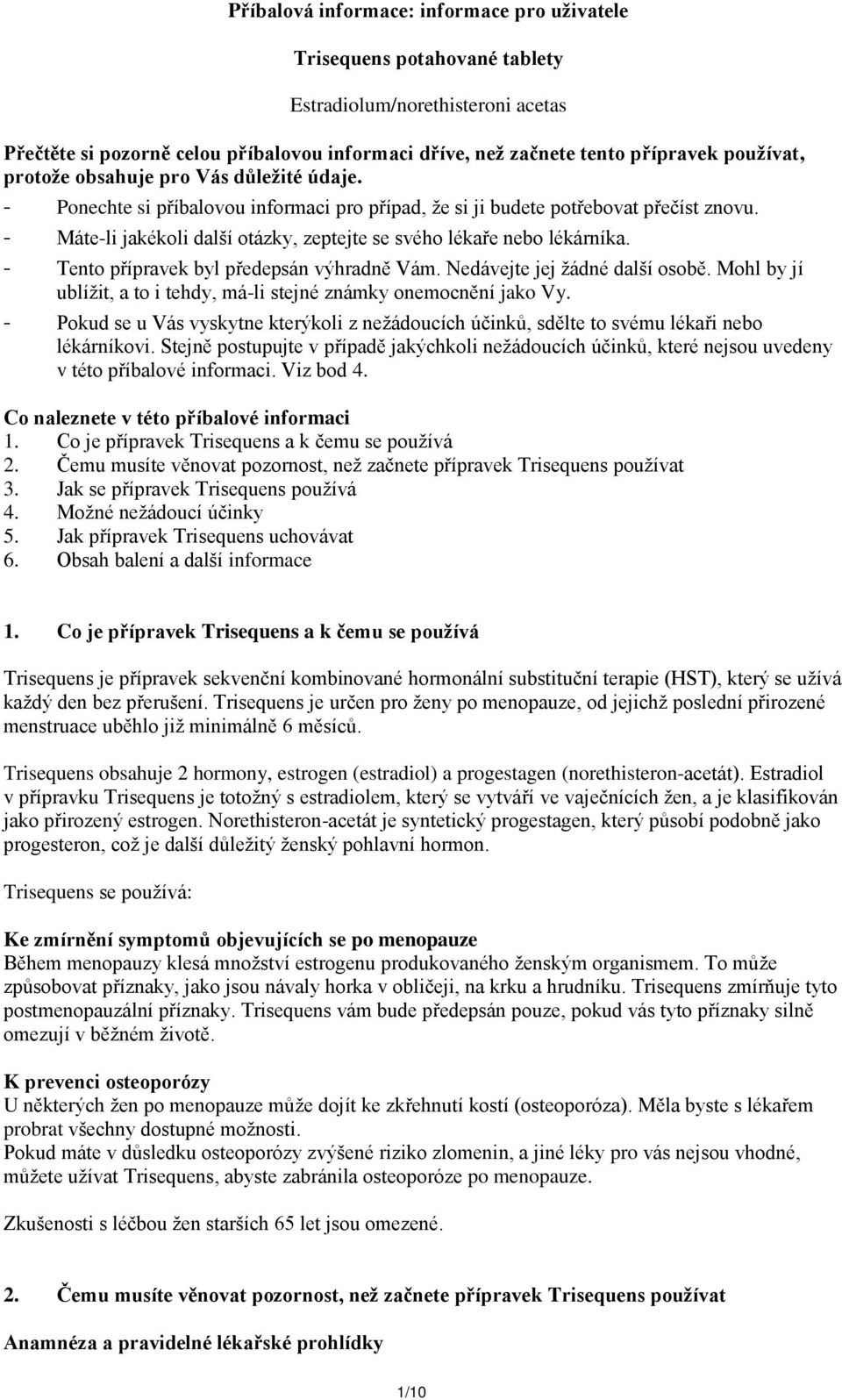 - Máte-li jakékoli další otázky, zeptejte se svého lékaře nebo lékárníka. - Tento přípravek byl předepsán výhradně Vám. Nedávejte jej žádné další osobě.