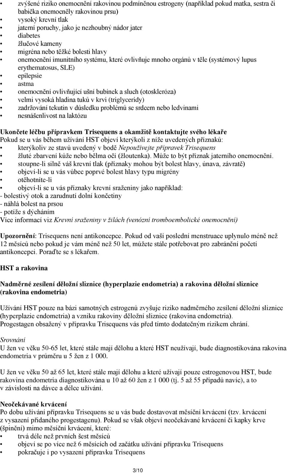 ušní bubínek a sluch (otoskleróza) velmi vysoká hladina tuků v krvi (triglyceridy) zadržování tekutin v důsledku problémů se srdcem nebo ledvinami nesnášenlivost na laktózu Ukončete léčbu přípravkem